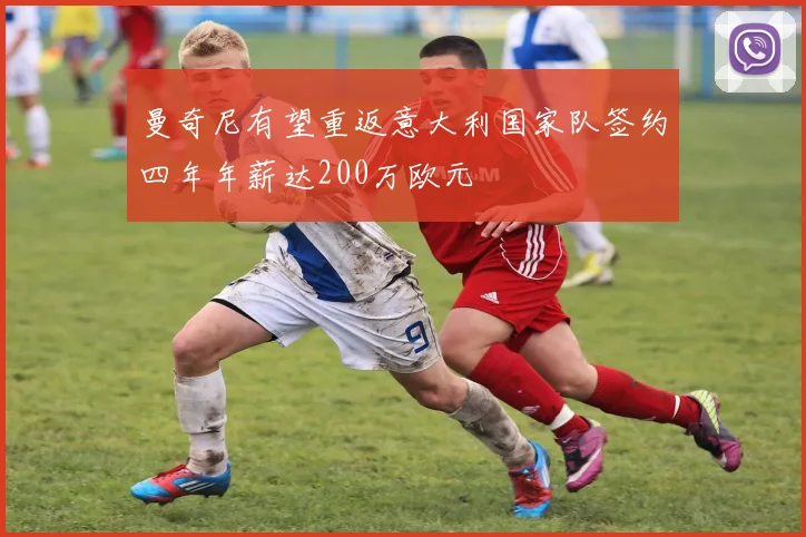 曼奇尼有望重返意大利国家队签约四年年薪达200万欧元