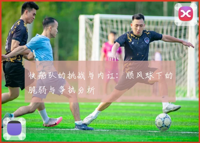 快船队的挑战与内讧：顺风球下的脆弱与争执分析