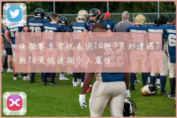 快船赛季常规表现16胜3负却遭遇3胜16负低迷期令人震惊