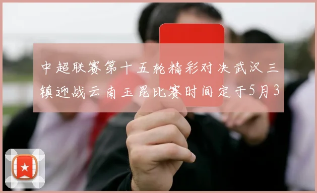 中超联赛第十五轮精彩对决武汉三镇迎战云南玉昆比赛时间定于5月31日19时35分